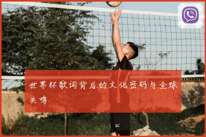 世界杯歌词背后的文化密码与全球共鸣
