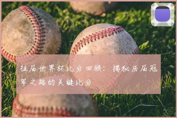 往届世界杯比分回顾：揭秘历届冠军之路的关键比分