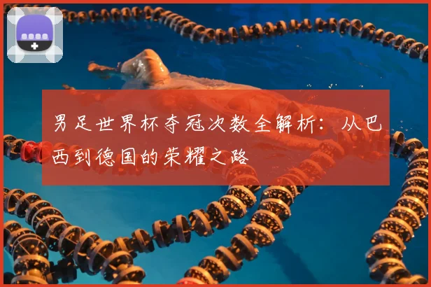 男足世界杯夺冠次数全解析：从巴西到德国的荣耀之路
