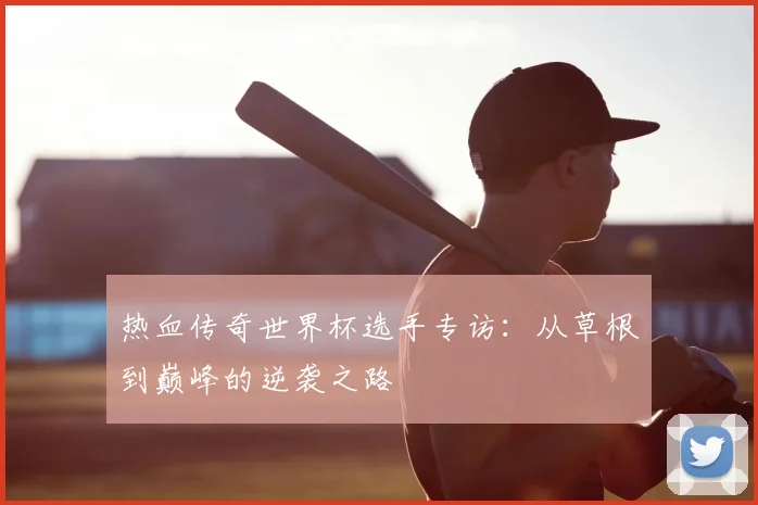 热血传奇世界杯选手专访:从草根到巅峰的逆袭之路