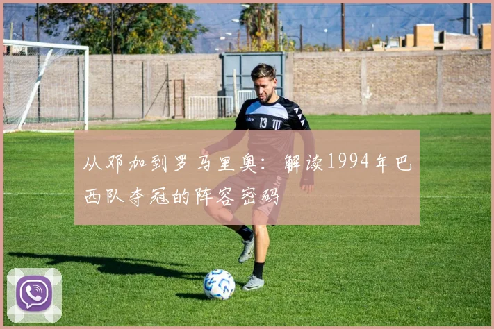 从邓加到罗马里奥：解读1994年巴西队夺冠的阵容密码