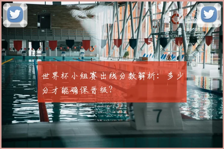 世界杯小组赛出线分数解析:多少分才能确保晋级?